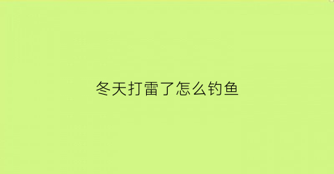 冬天打雷了怎么钓鱼(冬天打雷了怎么钓鱼好)