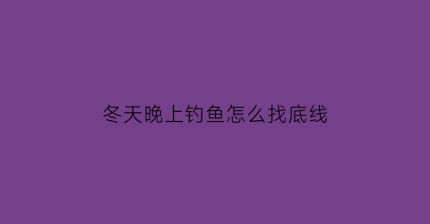 “冬天晚上钓鱼怎么找底线(冬天晚上钓鱼钓深还是钓浅)