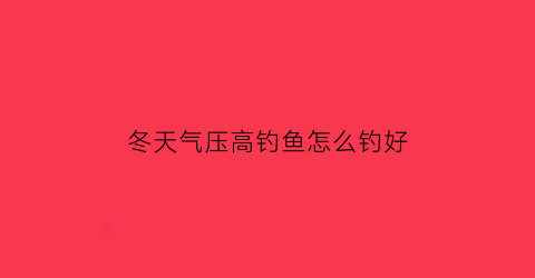 冬天气压高钓鱼怎么钓好