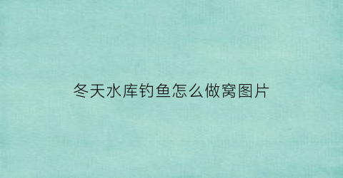 冬天水库钓鱼怎么做窝图片(冬天水库钓什么鱼好钓)