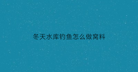 冬天水库钓鱼怎么做窝料