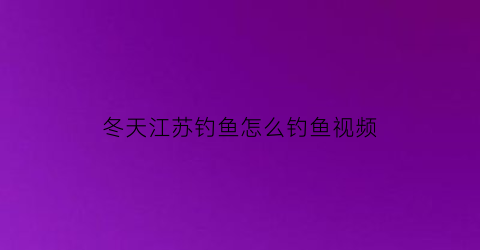 冬天江苏钓鱼怎么钓鱼视频