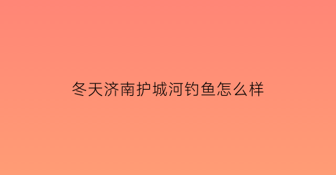 冬天济南护城河钓鱼怎么样