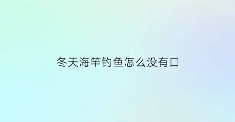 “冬天海竿钓鱼怎么没有口(天气冷海杆钓不上鱼)