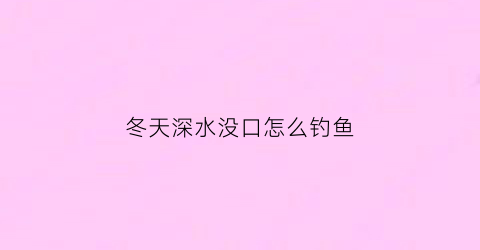 冬天深水没口怎么钓鱼