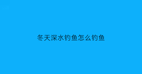 冬天深水钓鱼怎么钓鱼(冬季钓深水)
