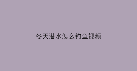 冬天潜水怎么钓鱼视频(冬天潜水钓鲫鱼好钓吗)