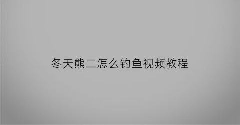 冬天熊二怎么钓鱼视频教程