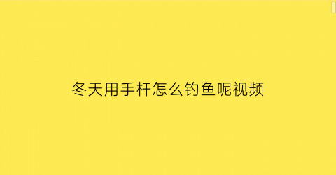 “冬天用手杆怎么钓鱼呢视频(冬天用手杆怎么钓鱼呢视频讲解)