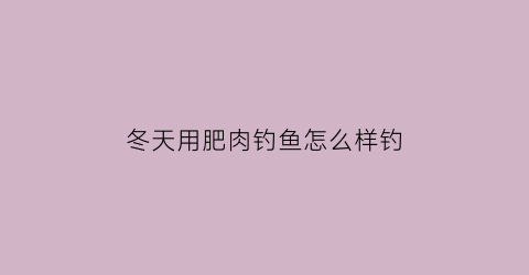 冬天用肥肉钓鱼怎么样钓