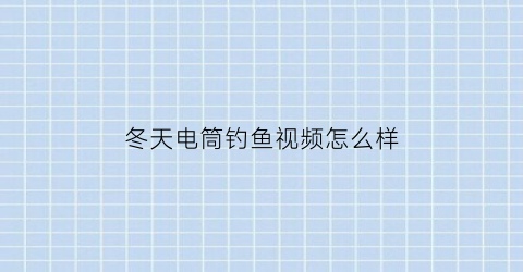 冬天电筒钓鱼视频怎么样