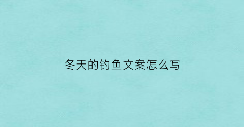 “冬天的钓鱼文案怎么写(冬天的钓鱼文案怎么写吸引人)