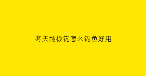 “冬天翻板钩怎么钓鱼好用(冬天翻板钩钓鲫鱼好吗)