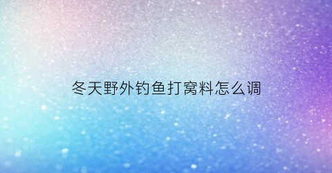 冬天野外钓鱼打窝料怎么调(冬季野钓打窝用什么饵料发窝快呢)