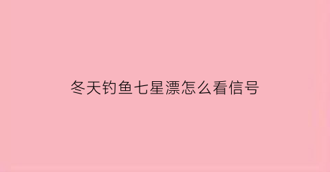 冬天钓鱼七星漂怎么看信号(冬钓七星漂调漂)