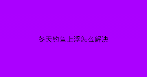 冬天钓鱼上浮怎么解决