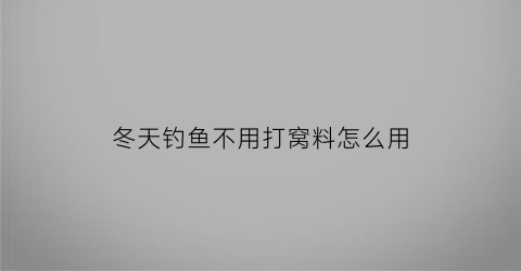 “冬天钓鱼不用打窝料怎么用(冬季不打窝如何野钓大鲫鱼)