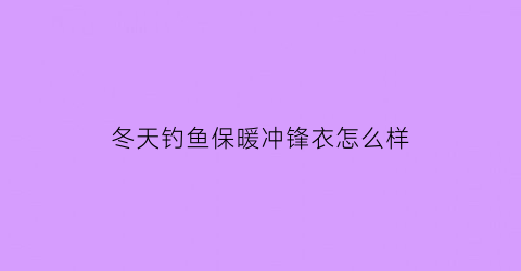 “冬天钓鱼保暖冲锋衣怎么样(冬天钓鱼穿什么)