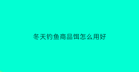 冬天钓鱼商品饵怎么用好