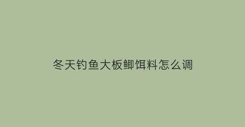 冬天钓鱼大板鲫饵料怎么调(冬天钓鱼大板鲫饵料怎么调漂视频)