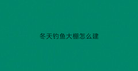 冬天钓鱼大棚怎么建(冬季大棚钓鱼调几钓几)