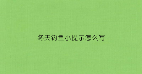 冬天钓鱼小提示怎么写(冬天钓鱼的乐趣)