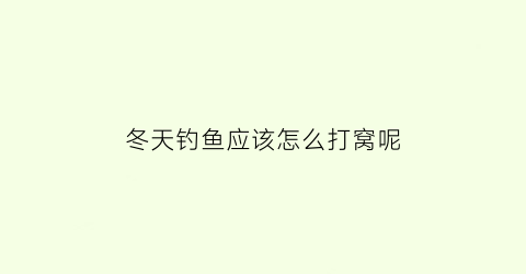 冬天钓鱼应该怎么打窝呢(冬天钓鱼应该怎么打窝呢图片)