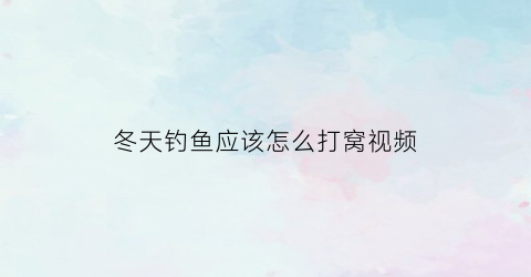 冬天钓鱼应该怎么打窝视频(冬天钓鱼怎么打窝才能留住鱼)