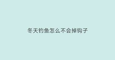 冬天钓鱼怎么不会掉钩子(冬天钓鱼诀窍)