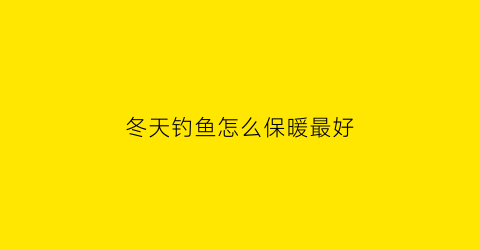 冬天钓鱼怎么保暖最好