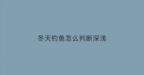 冬天钓鱼怎么判断深浅(冬天钓鱼怎么判断深浅呢)