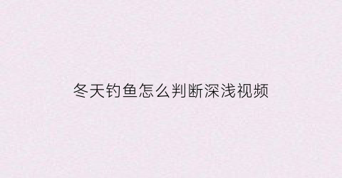 冬天钓鱼怎么判断深浅视频(冬天钓深浅口诀)