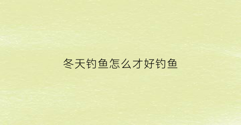 “冬天钓鱼怎么才好钓鱼(冬天钓鱼怎么钓新手求大神指教)