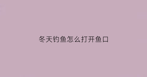 冬天钓鱼怎么打开鱼口