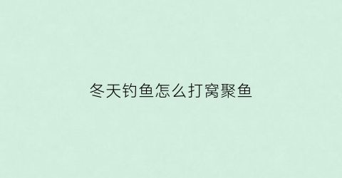 “冬天钓鱼怎么打窝聚鱼(冬天怎样打窝聚鱼快)