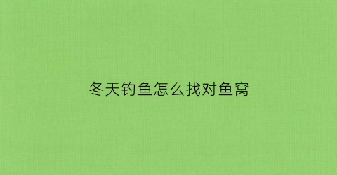 “冬天钓鱼怎么找对鱼窝(冬天钓鱼怎么打窝才能留住鱼)