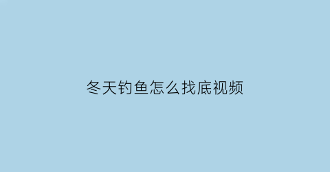 “冬天钓鱼怎么找底视频(冬季野钓如何找钓位)