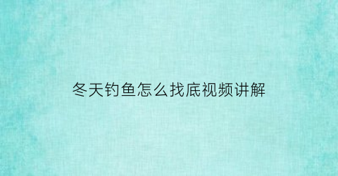 “冬天钓鱼怎么找底视频讲解(冬天钓鱼钓底)