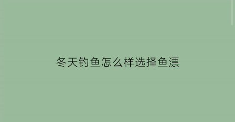 冬天钓鱼怎么样选择鱼漂(冬天钓鱼怎么样选择鱼漂呢)