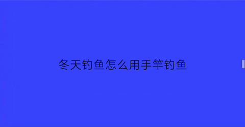 冬天钓鱼怎么用手竿钓鱼