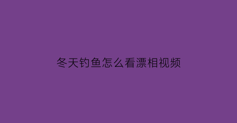 冬天钓鱼怎么看漂相视频(冬天钓鱼怎么调漂好视频)