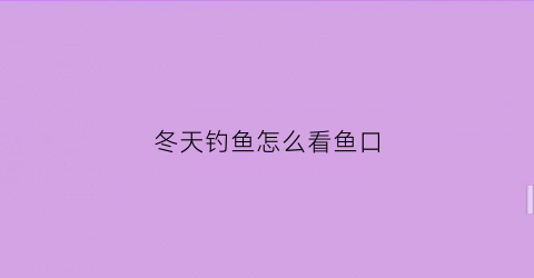 “冬天钓鱼怎么看鱼口(冬天钓鱼怎么找鱼群)