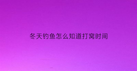 “冬天钓鱼怎么知道打窝时间(冬天钓鱼打窝要等多久最好)