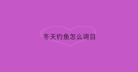 冬天钓鱼怎么调目(冬天野钓怎么调漂)