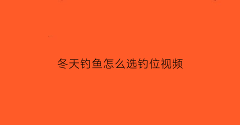“冬天钓鱼怎么选钓位视频(冬天钓鱼怎样选位置)