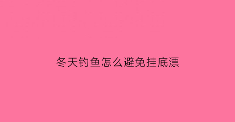 冬天钓鱼怎么避免挂底漂