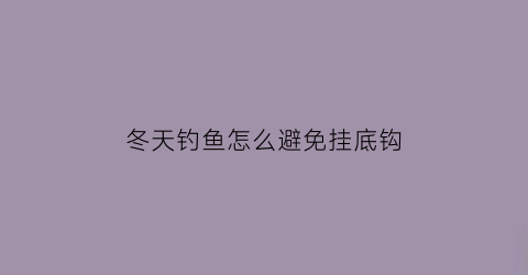 冬天钓鱼怎么避免挂底钩(冬天老钓位上钓鱼应该怎样)