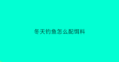 “冬天钓鱼怎么配饵料(冬天怎么配饵料钓大鱼)