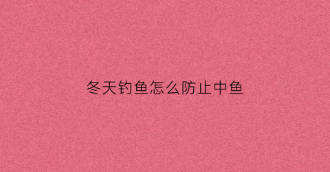 冬天钓鱼怎么防止中鱼(冬天怎么钓鱼鱼容易上钩)