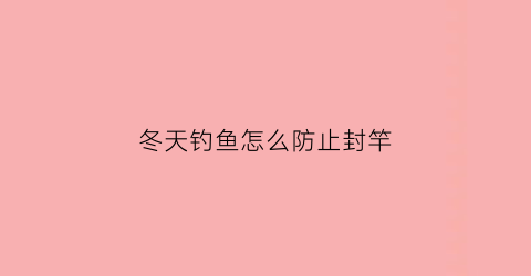 冬天钓鱼怎么防止封竿(冬天钓鱼不开口怎么解决)